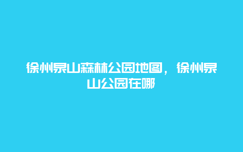 徐州泉山森林公園地圖，徐州泉山公園在哪