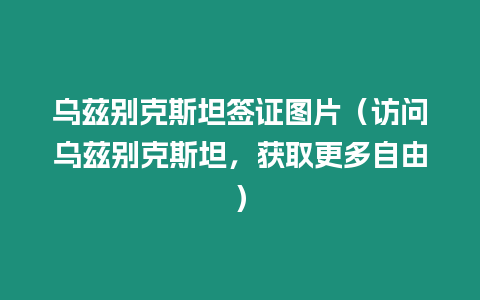 烏茲別克斯坦簽證圖片（訪問烏茲別克斯坦，獲取更多自由）