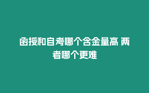 函授和自考哪個含金量高 兩者哪個更難