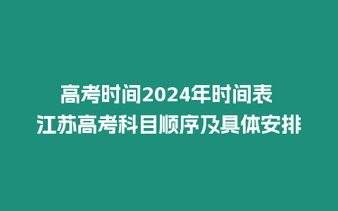 高考時(shí)間2024年時(shí)間表 江蘇高考科目順序及具體安排