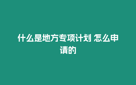 什么是地方專項計劃 怎么申請的