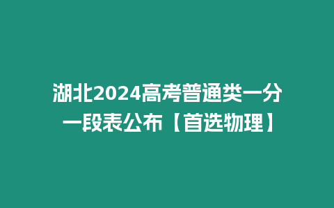 湖北2024高考普通類一分一段表公布【首選物理】