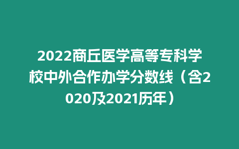 2022商丘醫(yī)學(xué)高等專科學(xué)校中外合作辦學(xué)分?jǐn)?shù)線（含2020及2021歷年）