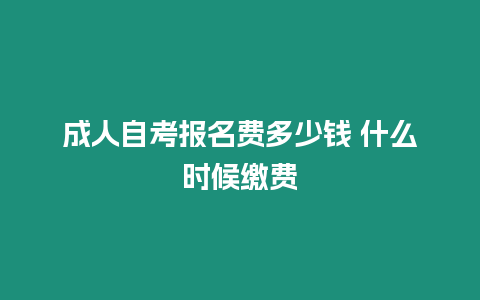 成人自考報名費(fèi)多少錢 什么時候繳費(fèi)