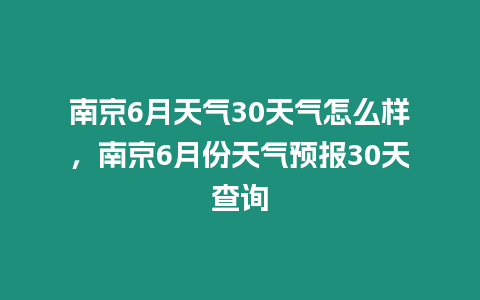 南京6月天氣30天氣怎么樣，南京6月份天氣預報30天查詢