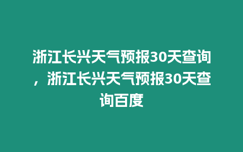 浙江長興天氣預(yù)報(bào)30天查詢，浙江長興天氣預(yù)報(bào)30天查詢百度