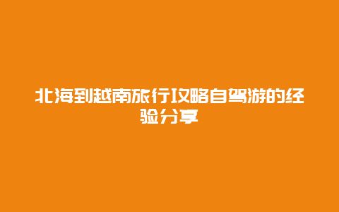 北海到越南旅行攻略自駕游的經(jīng)驗分享