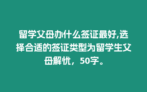 留學(xué)父母辦什么簽證最好,選擇合適的簽證類型為留學(xué)生父母解憂，50字。