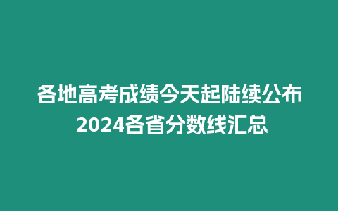 各地高考成績今天起陸續公布 2024各省分數線匯總