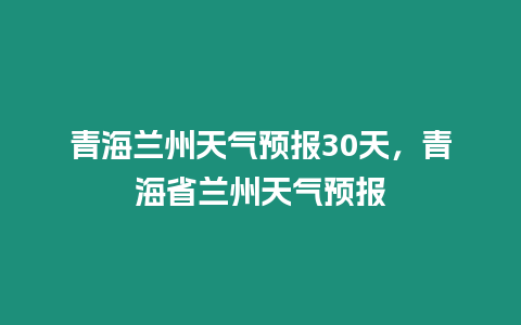 青海蘭州天氣預報30天，青海省蘭州天氣預報