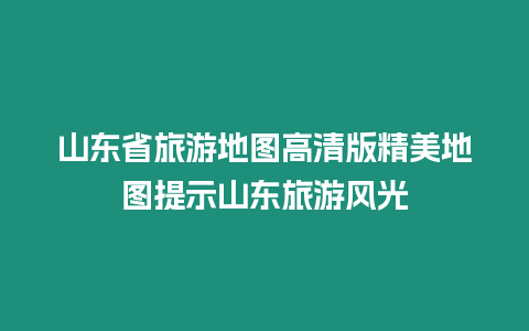 山東省旅游地圖高清版精美地圖提示山東旅游風光