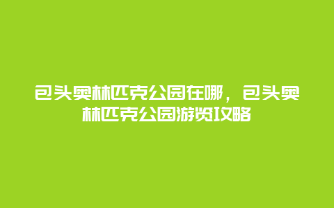 包頭奧林匹克公園在哪，包頭奧林匹克公園游覽攻略