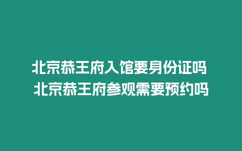 北京恭王府入館要身份證嗎 北京恭王府參觀需要預約嗎