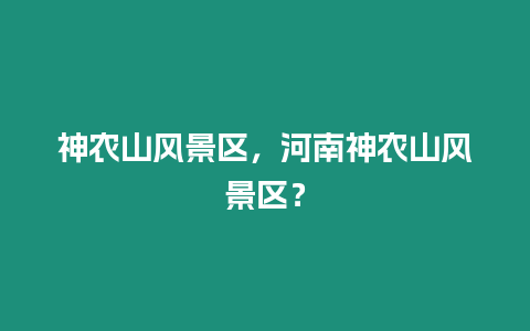 神農山風景區，河南神農山風景區？