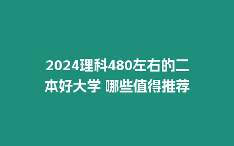 2024理科480左右的二本好大學(xué) 哪些值得推薦