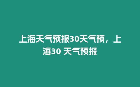 上海天氣預報30天氣預，上海30 天氣預報