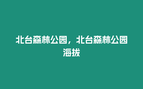 北臺(tái)森林公園，北臺(tái)森林公園海拔