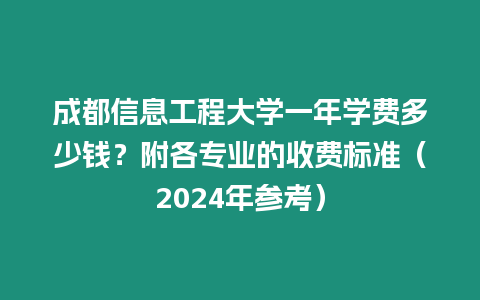 成都信息工程大學一年學費多少錢？附各專業的收費標準（2024年參考）