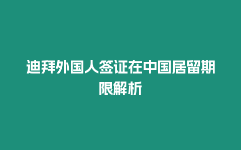 迪拜外國人簽證在中國居留期限解析