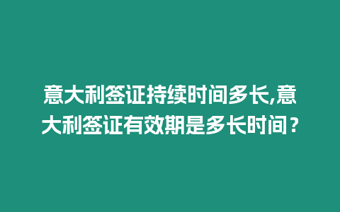 意大利簽證持續(xù)時(shí)間多長(zhǎng),意大利簽證有效期是多長(zhǎng)時(shí)間？