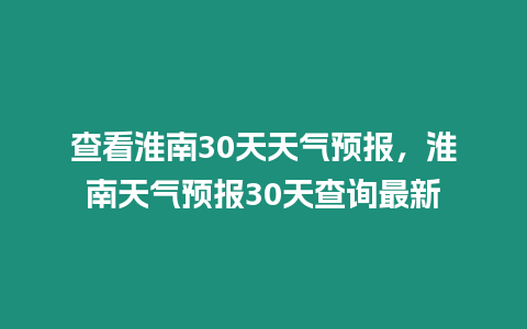 查看淮南30天天氣預(yù)報(bào)，淮南天氣預(yù)報(bào)30天查詢最新