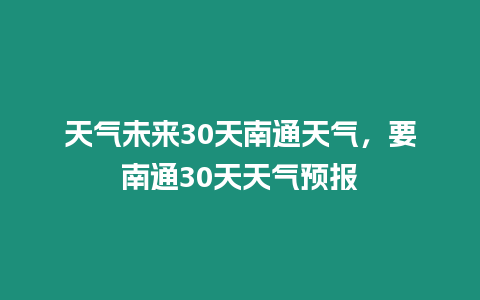 天氣未來30天南通天氣，要南通30天天氣預報