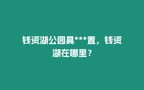 錢資湖公園具***置，錢資湖在哪里？