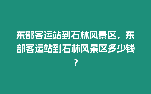 東部客運站到石林風景區，東部客運站到石林風景區多少錢？