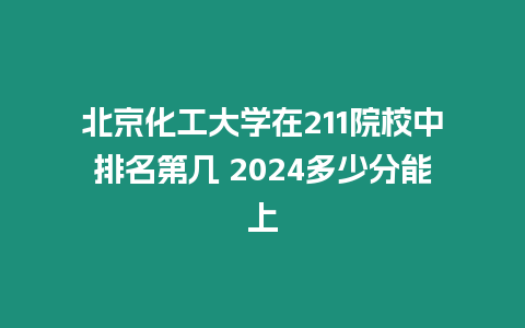 北京化工大學在211院校中排名第幾 2024多少分能上