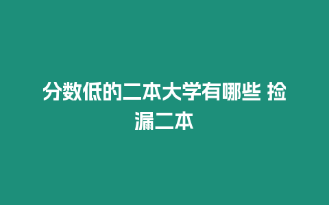 分?jǐn)?shù)低的二本大學(xué)有哪些 撿漏二本