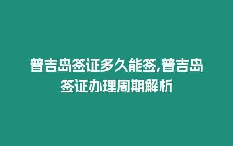 普吉島簽證多久能簽,普吉島簽證辦理周期解析