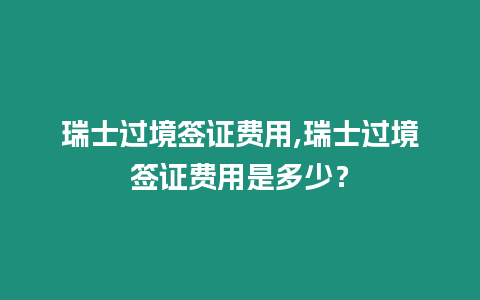 瑞士過境簽證費用,瑞士過境簽證費用是多少？