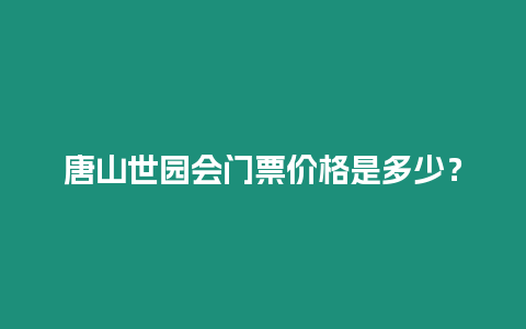 唐山世園會門票價格是多少？