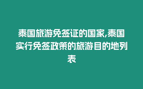 泰國旅游免簽證的國家,泰國實行免簽政策的旅游目的地列表