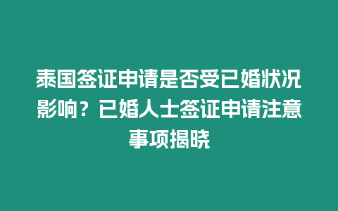 泰國簽證申請是否受已婚狀況影響？已婚人士簽證申請注意事項揭曉