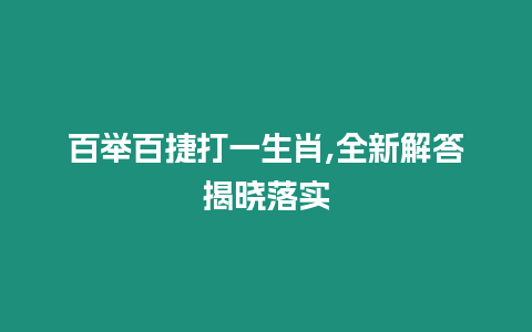 百舉百捷打一生肖,全新解答揭曉落實