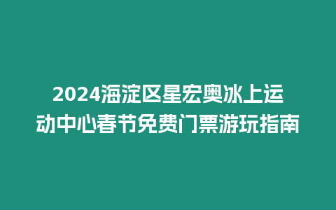 2024海淀區星宏奧冰上運動中心春節免費門票游玩指南