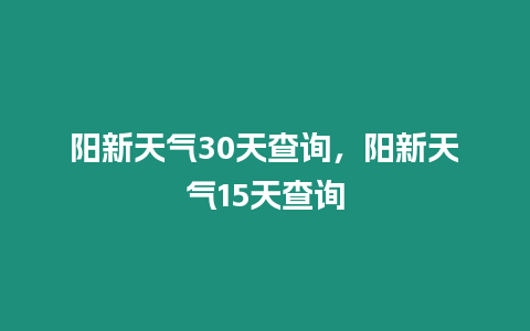 陽新天氣30天查詢，陽新天氣15天查詢