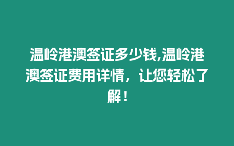 溫嶺港澳簽證多少錢,溫嶺港澳簽證費用詳情，讓您輕松了解！