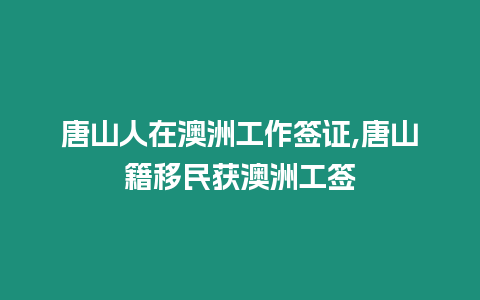 唐山人在澳洲工作簽證,唐山籍移民獲澳洲工簽