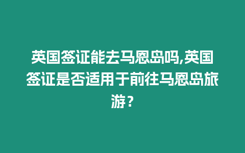 英國簽證能去馬恩島嗎,英國簽證是否適用于前往馬恩島旅游？