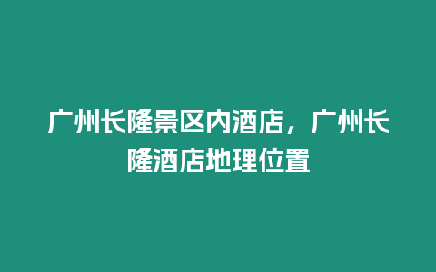 廣州長(zhǎng)隆景區(qū)內(nèi)酒店，廣州長(zhǎng)隆酒店地理位置