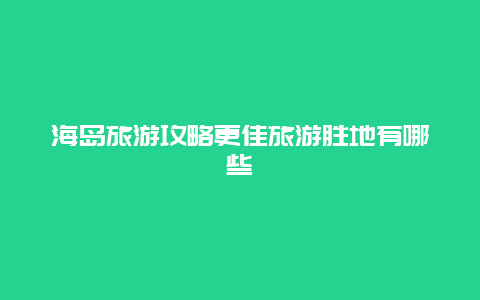 海島旅游攻略更佳旅游勝地有哪些