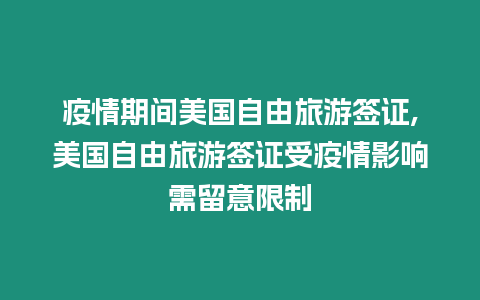 疫情期間美國自由旅游簽證,美國自由旅游簽證受疫情影響需留意限制