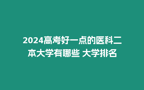 2024高考好一點的醫(yī)科二本大學有哪些 大學排名