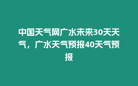 中國天氣網廣水未來30天天氣，廣水天氣預報40天氣預報