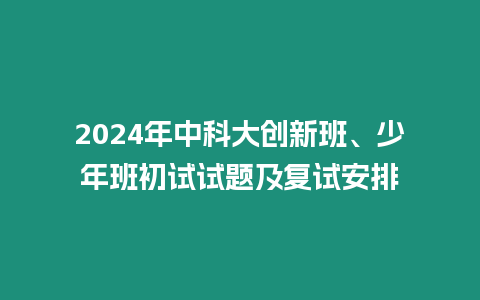 2024年中科大創新班、少年班初試試題及復試安排