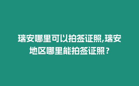 瑞安哪里可以拍簽證照,瑞安地區哪里能拍簽證照？