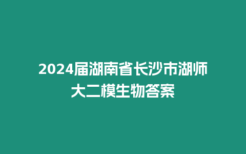 2024屆湖南省長沙市湖師大二模生物答案