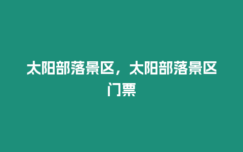 太陽部落景區，太陽部落景區門票